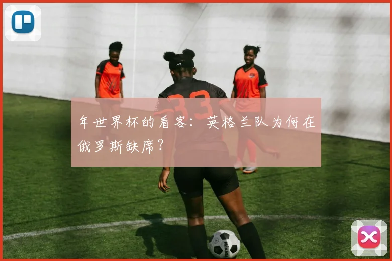 年世界杯的看客：英格兰队为何在俄罗斯缺席？