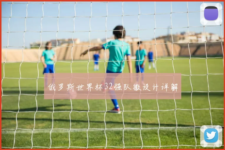俄罗斯世界杯32强队徽设计详解