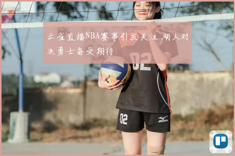 云雀直播NBA赛事引发关注 湖人对决勇士备受期待