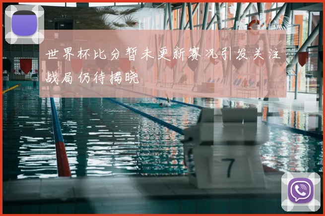 世界杯比分暂未更新赛况引发关注战局仍待揭晓