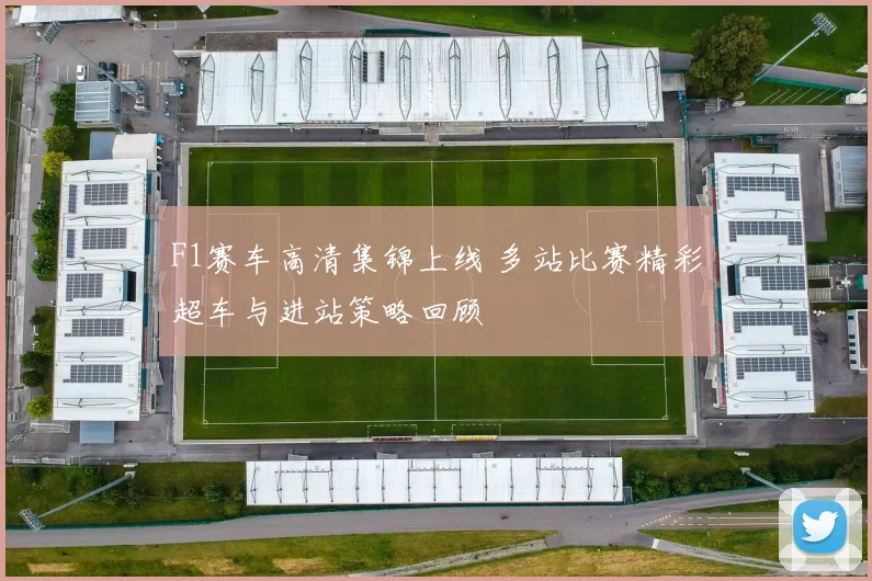 F1赛车高清集锦上线 多站比赛精彩超车与进站策略回顾
