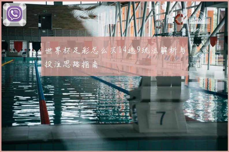 世界杯足彩怎么买14选9玩法解析与投注思路指南