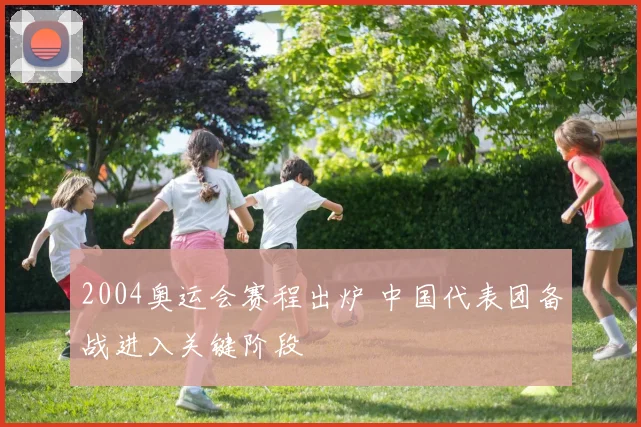 2004奥运会赛程出炉 中国代表团备战进入关键阶段