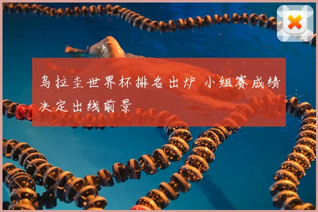 乌拉圭世界杯排名出炉 小组赛成绩决定出线前景