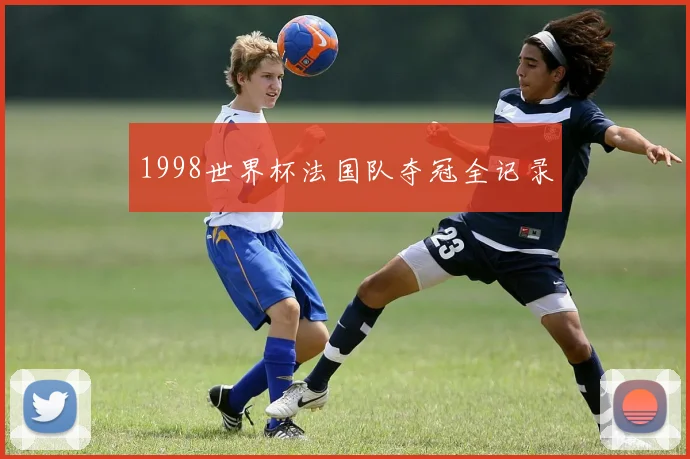 1998世界杯法国队夺冠全记录