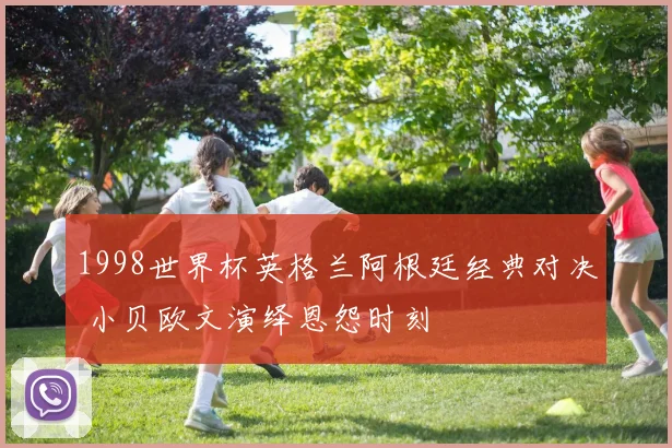 1998世界杯英格兰阿根廷经典对决 小贝欧文演绎恩怨时刻