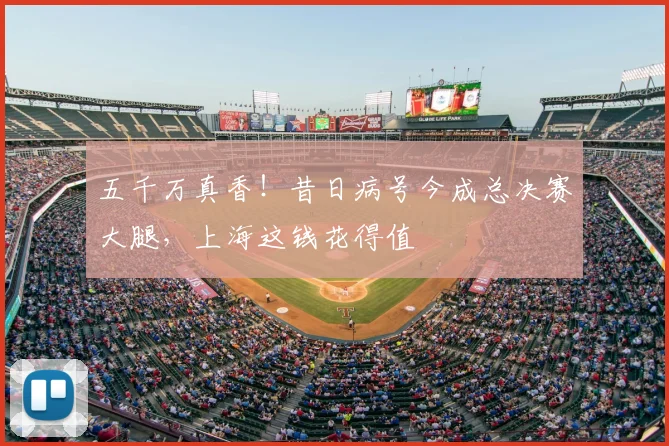 五千万真香！昔日病号今成总决赛大腿，上海这钱花得值