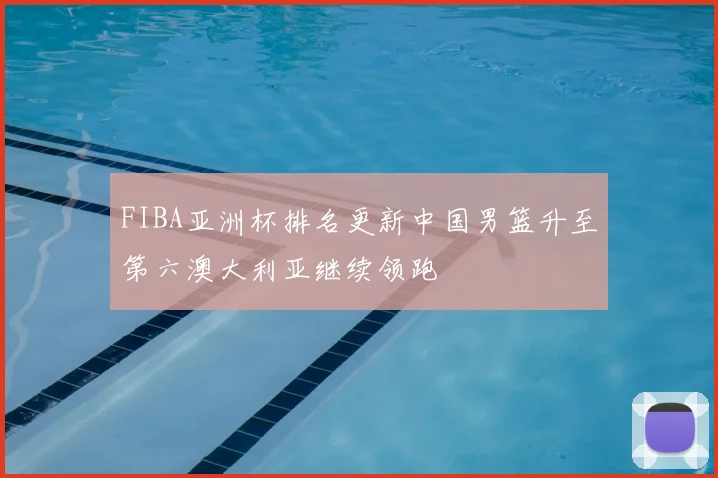 FIBA亚洲杯排名更新中国男篮升至第六澳大利亚继续领跑
