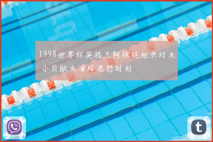 1998世界杯英格兰阿根廷经典对决 小贝欧文演绎恩怨时刻