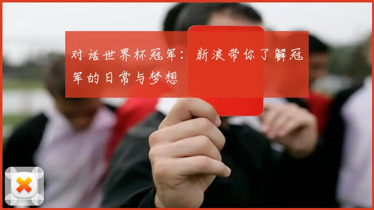 对话世界杯冠军：新浪带你了解冠军的日常与梦想