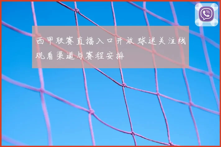 西甲联赛直播入口开放 球迷关注线观看渠道与赛程安排
