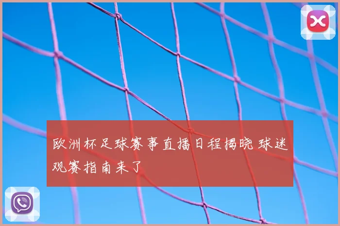 欧洲杯足球赛事直播日程揭晓 球迷观赛指南来了