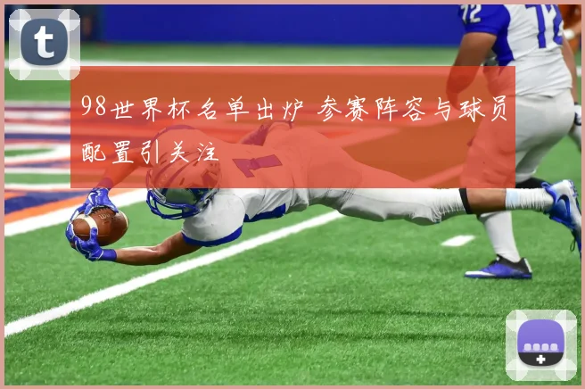 98世界杯名单出炉 参赛阵容与球员配置引关注