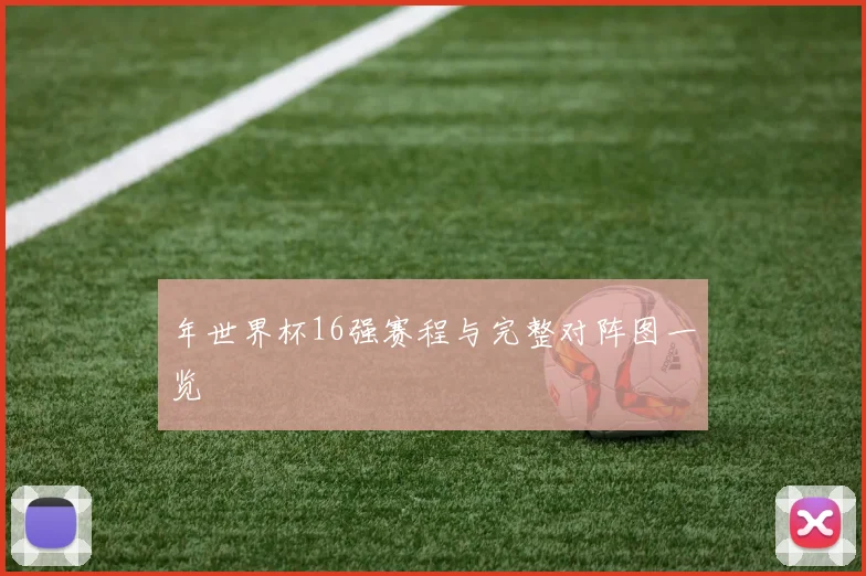 年世界杯16强赛程与完整对阵图一览