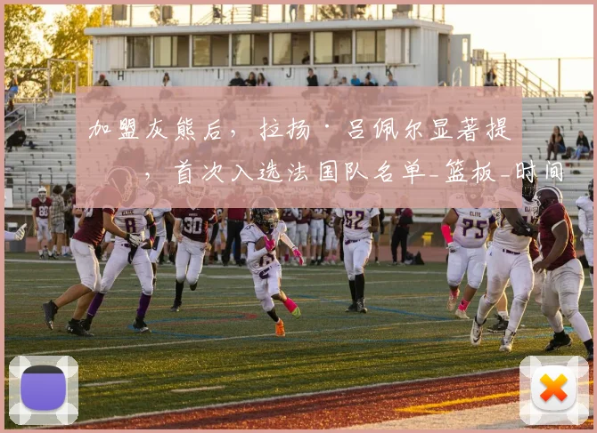 加盟灰熊后，拉扬·吕佩尔显著提升，首次入选法国队名单_篮板_时间_波特兰开拓者