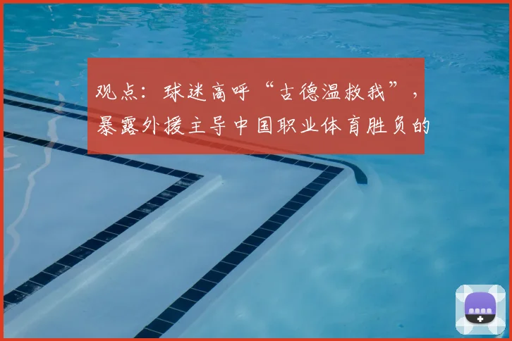 观点：球迷高呼“古德温救我”，暴露外援主导中国职业体育胜负的残酷现实！