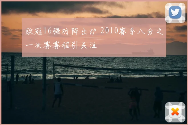 欧冠16强对阵出炉 2010赛季八分之一决赛赛程引关注