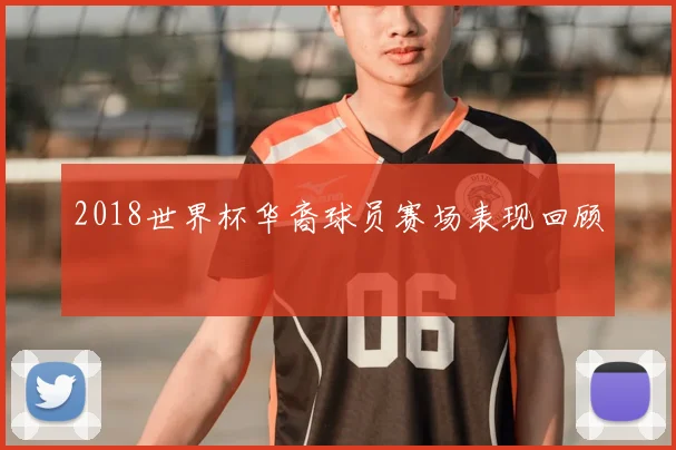 2018世界杯华裔球员赛场表现回顾