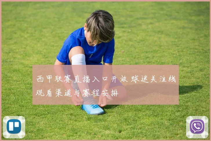 西甲联赛直播入口开放 球迷关注线观看渠道与赛程安排