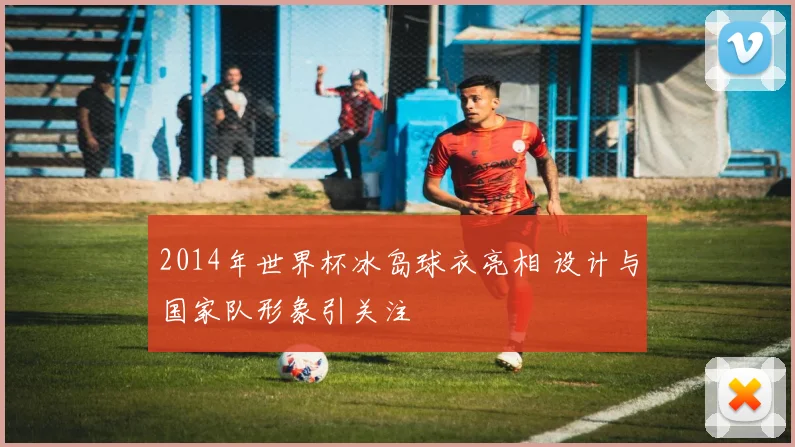 2014年世界杯冰岛球衣亮相 设计与国家队形象引关注