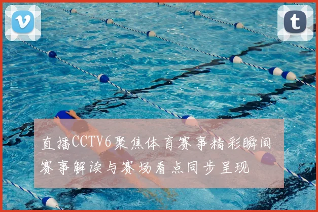 直播CCTV6聚焦体育赛事精彩瞬间 赛事解读与赛场看点同步呈现