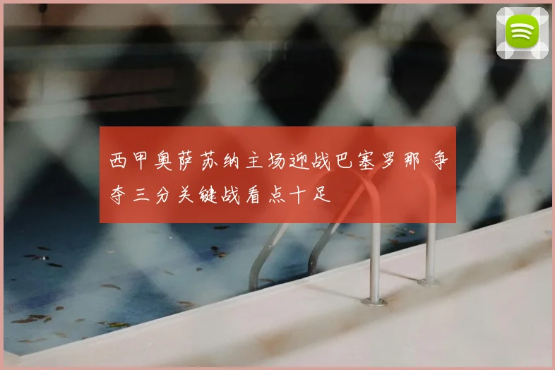 西甲奥萨苏纳主场迎战巴塞罗那 争夺三分关键战看点十足