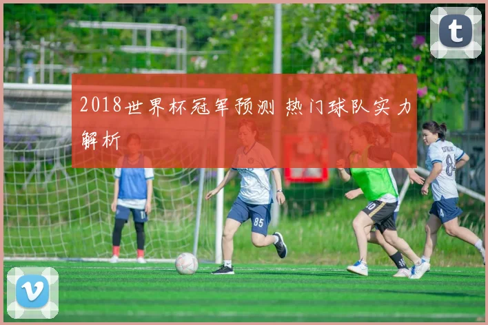2018世界杯冠军预测 热门球队实力解析