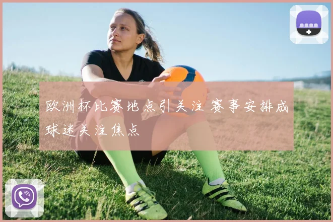 欧洲杯比赛地点引关注 赛事安排成球迷关注焦点