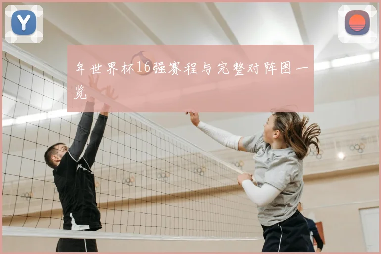 年世界杯16强赛程与完整对阵图一览