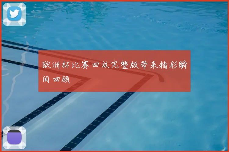 欧洲杯比赛回放完整版带来精彩瞬间回顾