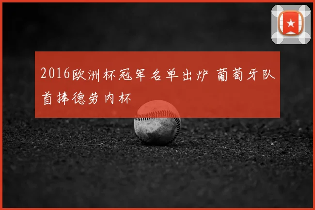 2016欧洲杯冠军名单出炉 葡萄牙队首捧德劳内杯