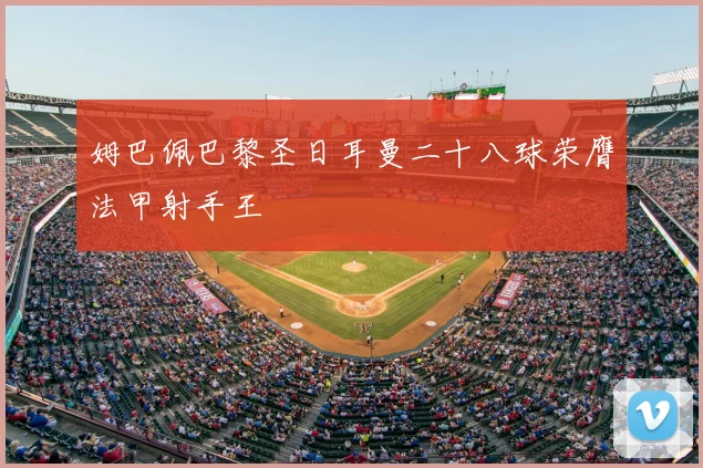 姆巴佩巴黎圣日耳曼二十八球荣膺法甲射手王