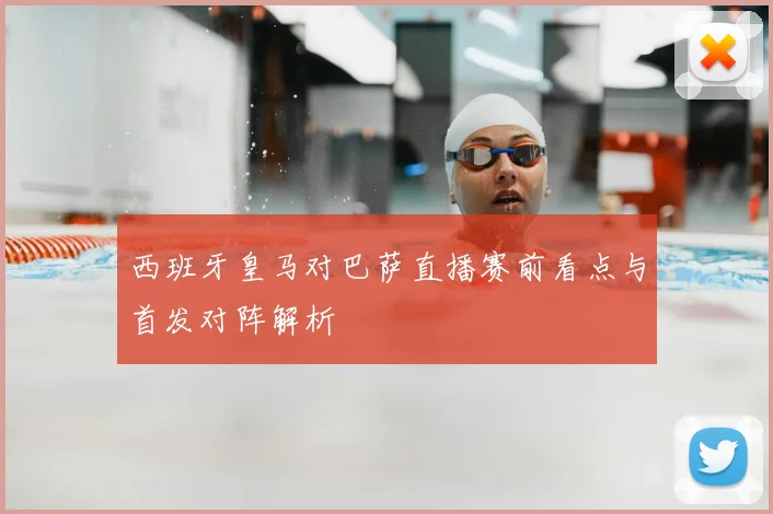 西班牙皇马对巴萨直播赛前看点与首发对阵解析