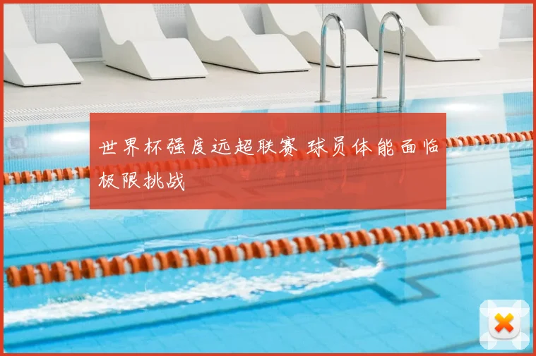 世界杯强度远超联赛 球员体能面临极限挑战