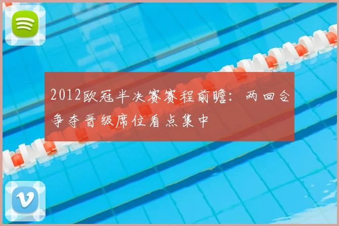 2012欧冠半决赛赛程前瞻：两回合争夺晋级席位看点集中