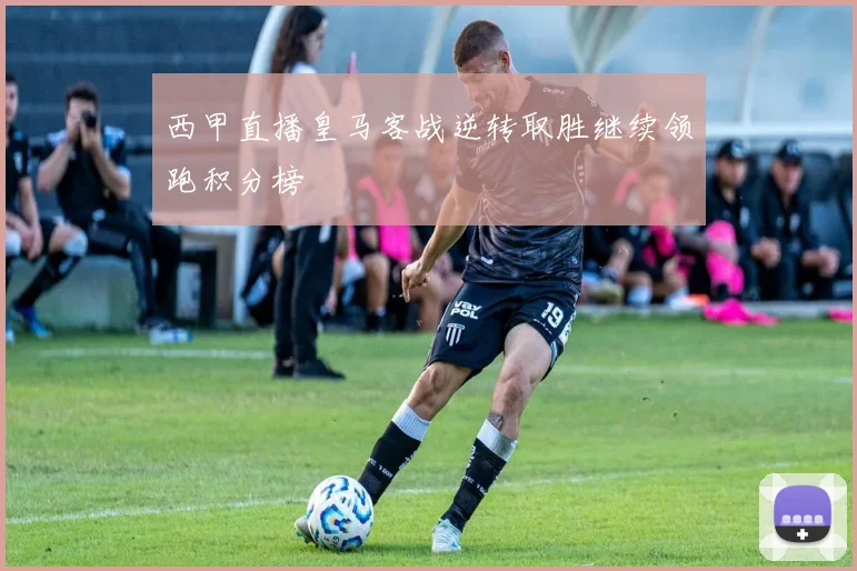 西甲直播皇马客战逆转取胜继续领跑积分榜