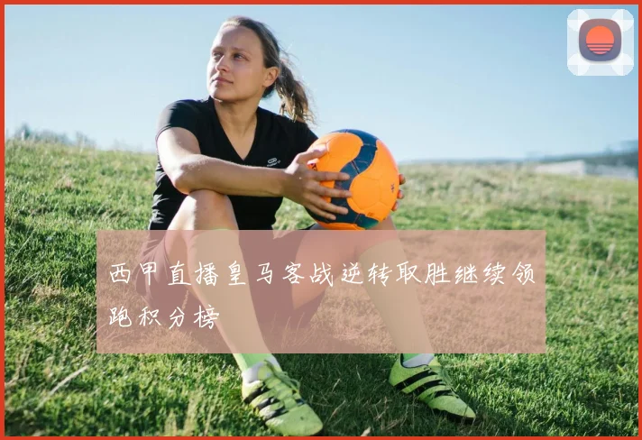 西甲直播皇马客战逆转取胜继续领跑积分榜