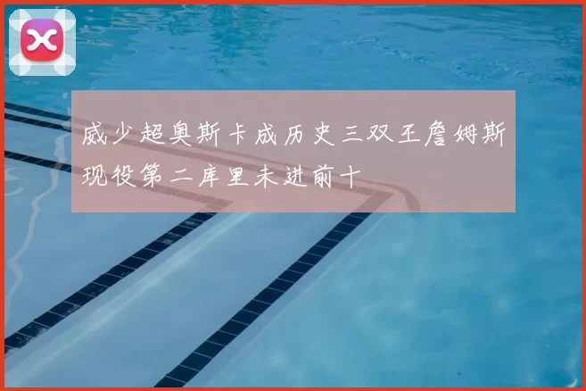 威少超奥斯卡成历史三双王詹姆斯现役第二库里未进前十