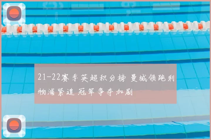 21-22赛季英超积分榜 曼城领跑利物浦紧追 冠军争夺加剧