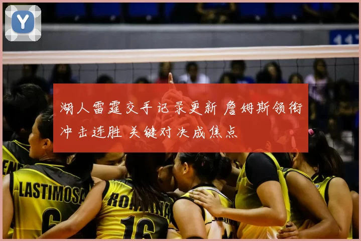 湖人雷霆交手记录更新 詹姆斯领衔冲击连胜 关键对决成焦点
