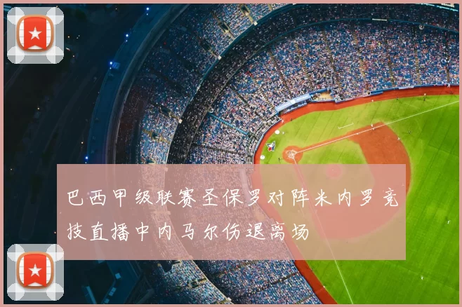 巴西甲级联赛圣保罗对阵米内罗竞技直播中内马尔伤退离场