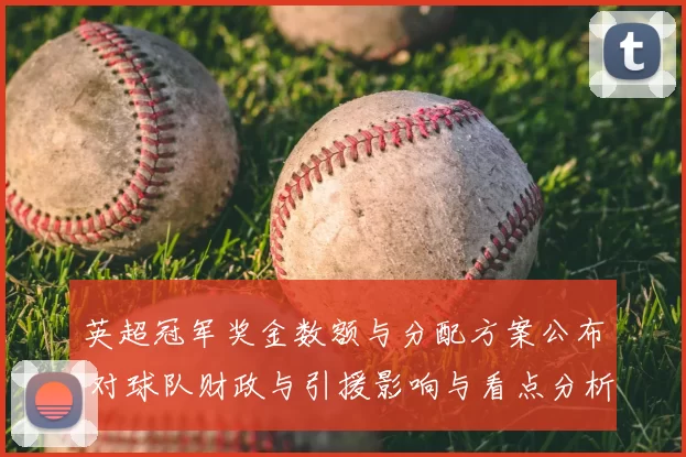 英超冠军奖金数额与分配方案公布 对球队财政与引援影响与看点分析