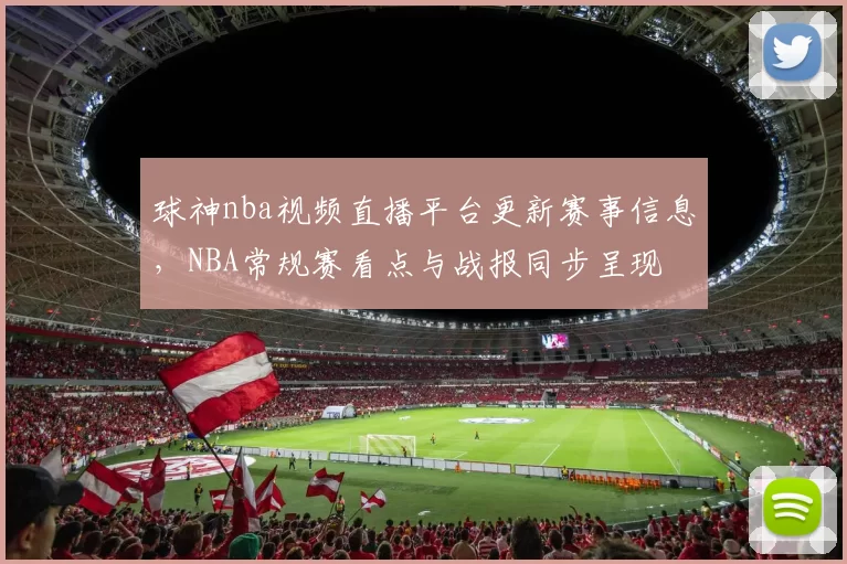球神nba视频直播平台更新赛事信息，NBA常规赛看点与战报同步呈现
