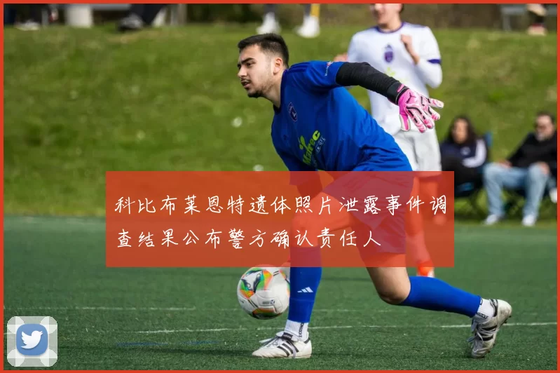 科比布莱恩特遗体照片泄露事件调查结果公布警方确认责任人