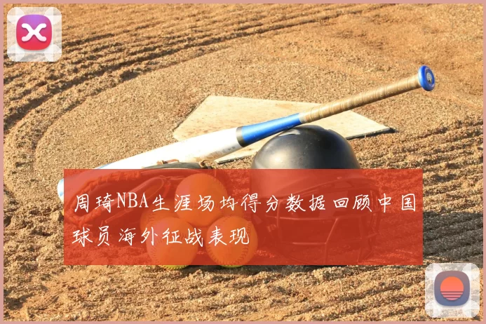 周琦NBA生涯场均得分数据回顾中国球员海外征战表现