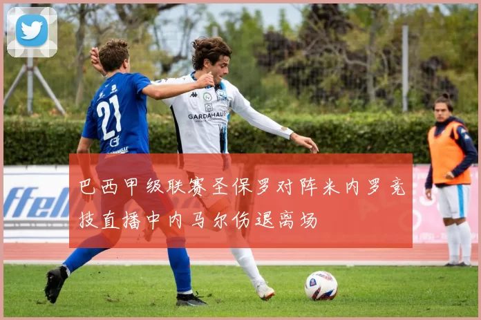 巴西甲级联赛圣保罗对阵米内罗竞技直播中内马尔伤退离场