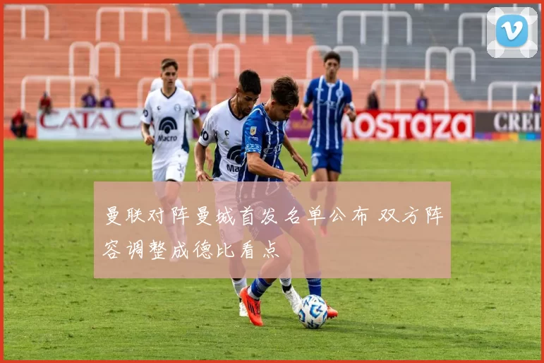 曼联对阵曼城首发名单公布 双方阵容调整成德比看点