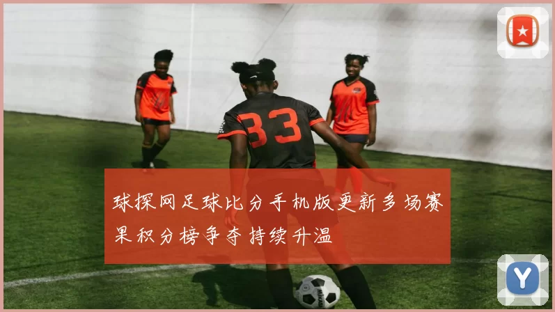 球探网足球比分手机版更新多场赛果积分榜争夺持续升温