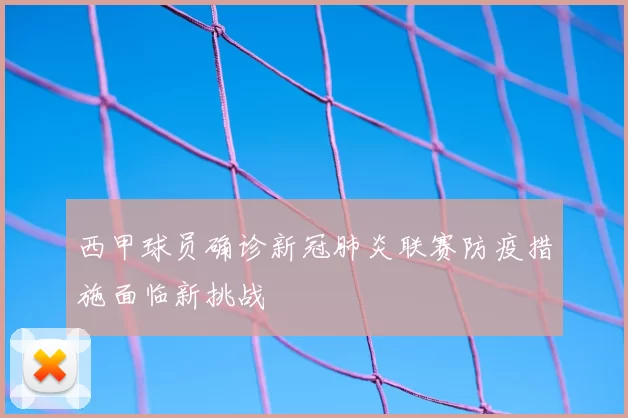 西甲球员确诊新冠肺炎联赛防疫措施面临新挑战