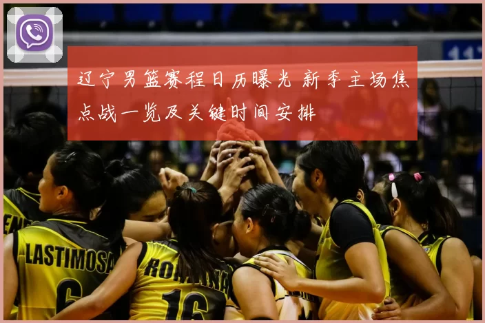 辽宁男篮赛程日历曝光 新季主场焦点战一览及关键时间安排